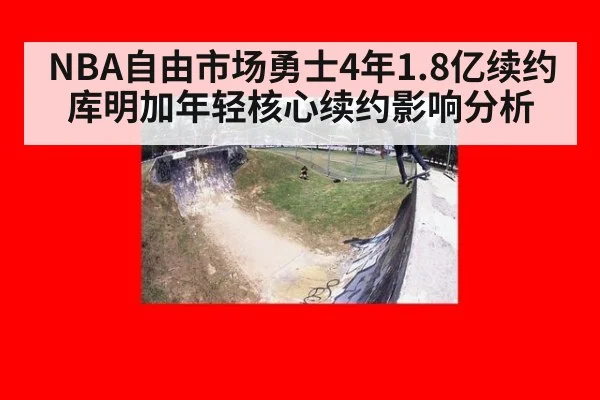 NBA自由市场勇士4年1.8亿续约库明加年轻核心续约影响分析