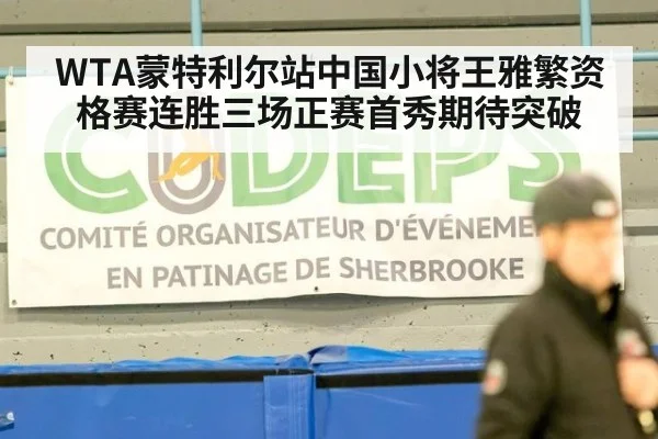 WTA蒙特利尔站中国小将王雅繁资格赛连胜三场正赛首秀期待突破