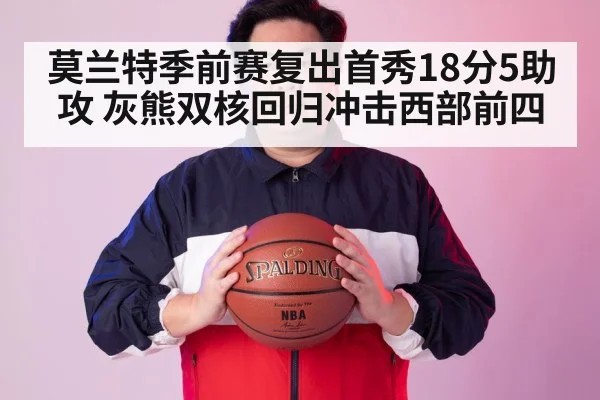 莫兰特季前赛复出首秀18分5助攻 灰熊双核回归冲击西部前四
