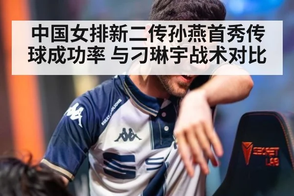 中国女排新二传孙燕首秀传球成功率 与刁琳宇战术对比