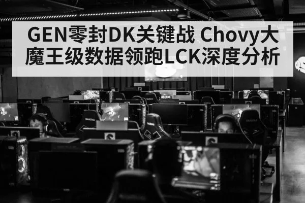 GEN零封DK关键战 Chovy大魔王级数据领跑LCK深度分析