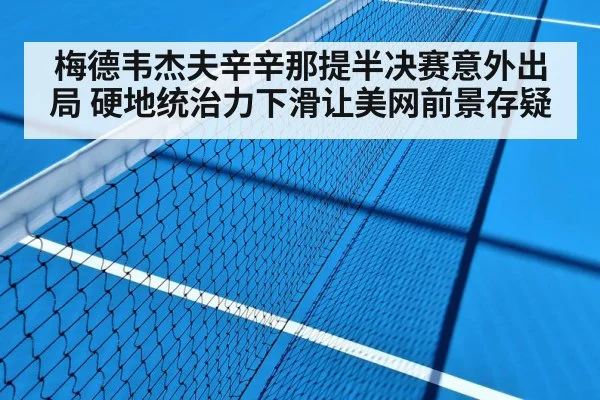 梅德韦杰夫辛辛那提半决赛意外出局 硬地统治力下滑让美网前景存疑