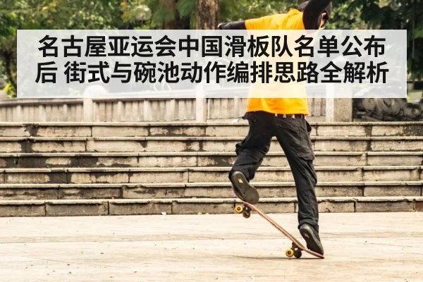 名古屋亚运会中国滑板队名单公布后 街式与碗池动作编排思路全解析