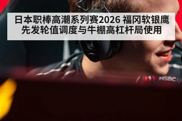 日本职棒高潮系列赛2026 福冈软银鹰 先发轮值调度与牛棚高杠杆局使用