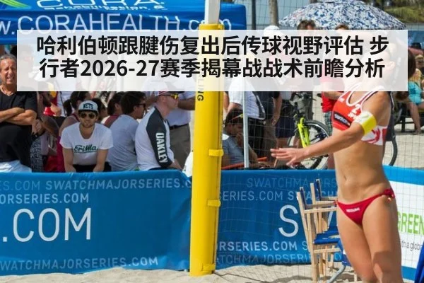 哈利伯顿跟腱伤复出后传球视野评估 步行者2026-27赛季揭幕战战术前瞻分析